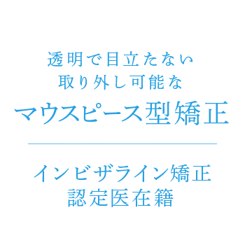 透明で目立たない取り外し可能なマウスピース型矯正 インビザライン矯正認定医在籍